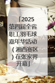 2025第四届全省职工羽毛球嘉年华活动（湘西赛区）在张家界开幕