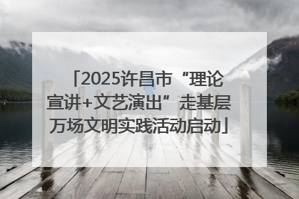 2025许昌市“理论宣讲+文艺演出”走基层万场文明实践活动启动