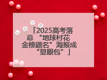 2025高考落幕 “地球村花 金榜题名”海报成“显眼包”