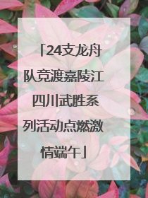 24支龙舟队竞渡嘉陵江 四川武胜系列活动点燃激情端午