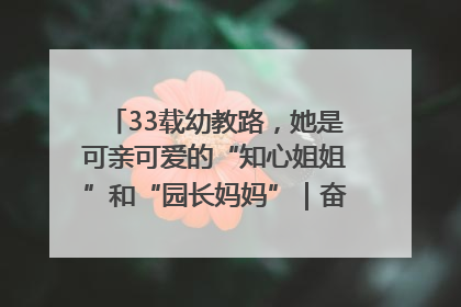 33载幼教路，她是可亲可爱的“知心姐姐”和“园长妈妈”｜奋勇争先实干家