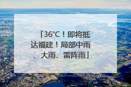 36℃！即将抵达福建！局部中雨、大雨、雷阵雨