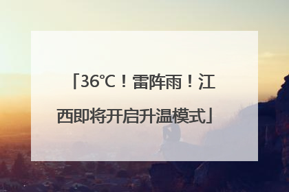 36℃！雷阵雨！江西即将开启升温模式