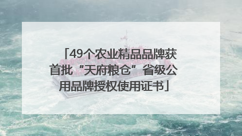 49个农业精品品牌获首批“天府粮仓”省级公用品牌授权使用证书