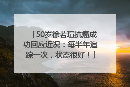 50岁徐若瑄抗癌成功回应近况：每半年追踪一次，状态很好！