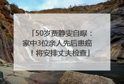 50岁贾静雯自曝：家中3位亲人先后患癌！将安排丈夫检查