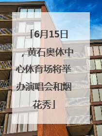 6月15日，黄石奥体中心体育场将举办演唱会和烟花秀
