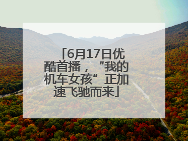 6月17日优酷首播，“我的机车女孩”正加速飞驰而来