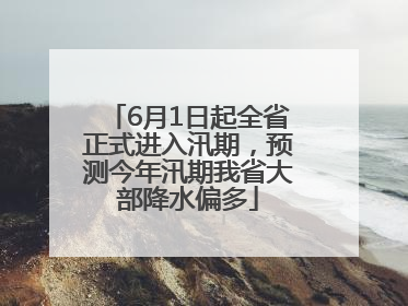6月1日起全省正式进入汛期，预测今年汛期我省大部降水偏多