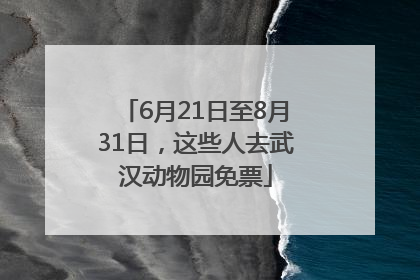 6月21日至8月31日，这些人去武汉动物园免票