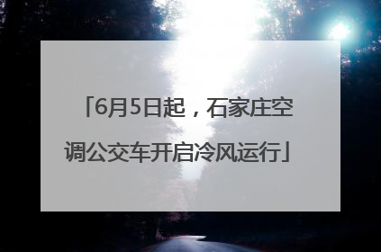 6月5日起，石家庄空调公交车开启冷风运行