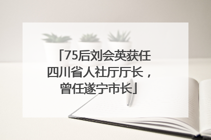 75后刘会英获任四川省人社厅厅长，曾任遂宁市长