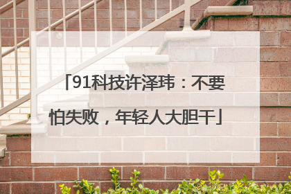 91科技许泽玮：不要怕失败，年轻人大胆干