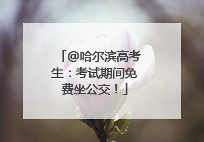 @哈尔滨高考生：考试期间免费坐公交！