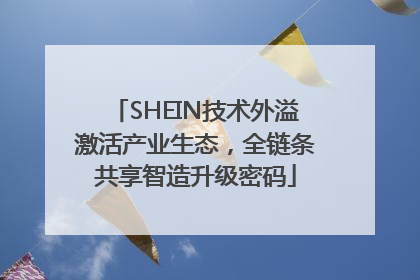 SHEIN技术外溢激活产业生态，全链条共享智造升级密码